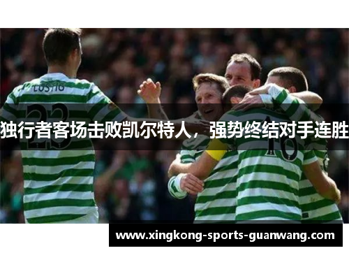 独行者客场击败凯尔特人，强势终结对手连胜