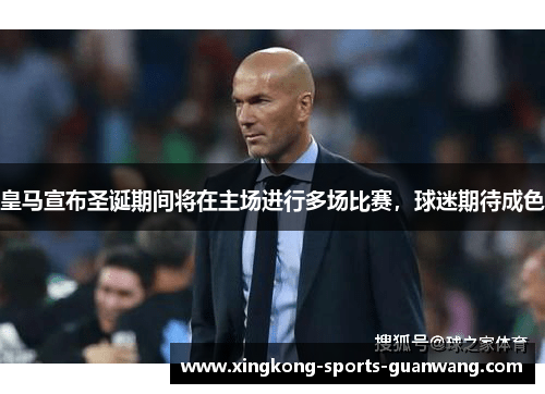 皇马宣布圣诞期间将在主场进行多场比赛，球迷期待成色