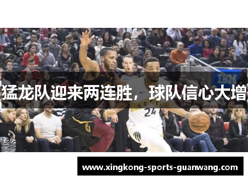猛龙队迎来两连胜，球队信心大增