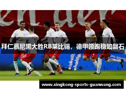 拜仁慕尼黑大胜RB莱比锡，德甲领跑稳如磐石