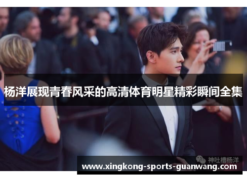 杨洋展现青春风采的高清体育明星精彩瞬间全集