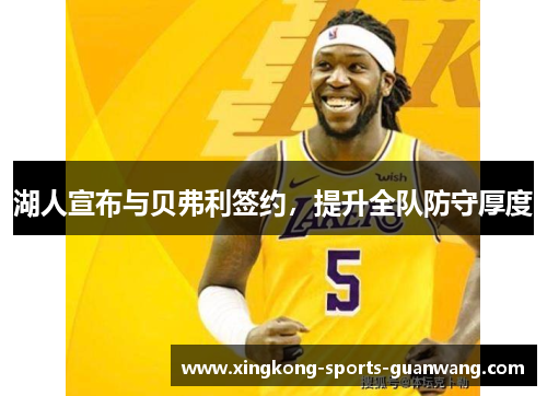 湖人宣布与贝弗利签约，提升全队防守厚度