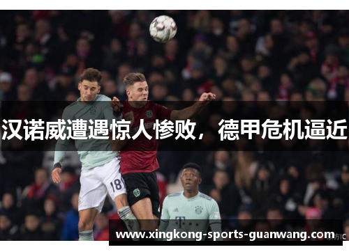 汉诺威遭遇惊人惨败，德甲危机逼近