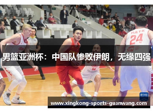 男篮亚洲杯：中国队惨败伊朗，无缘四强