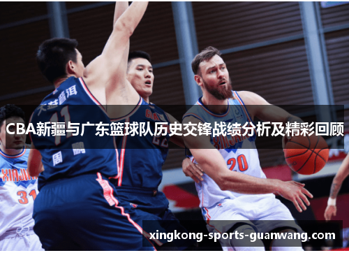 CBA新疆与广东篮球队历史交锋战绩分析及精彩回顾