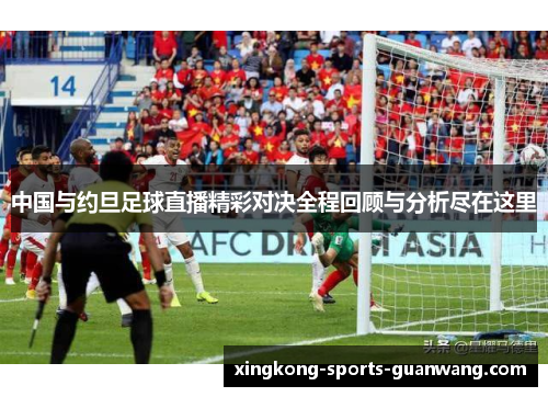 中国与约旦足球直播精彩对决全程回顾与分析尽在这里
