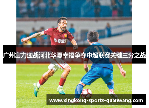 广州富力迎战河北华夏幸福争夺中超联赛关键三分之战
