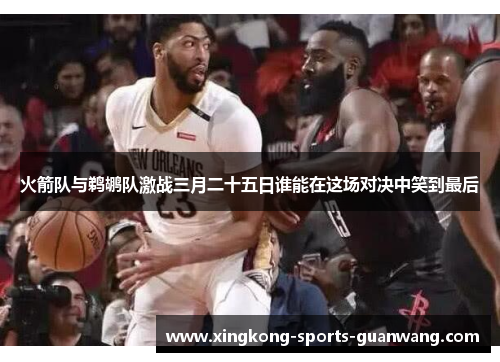 火箭队与鹈鹕队激战三月二十五日谁能在这场对决中笑到最后