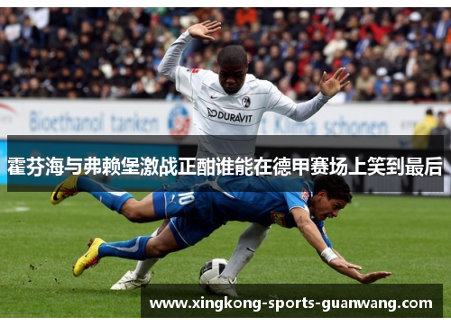 霍芬海与弗赖堡激战正酣谁能在德甲赛场上笑到最后