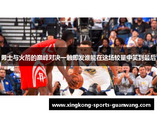 勇士与火箭的巅峰对决一触即发谁能在这场较量中笑到最后