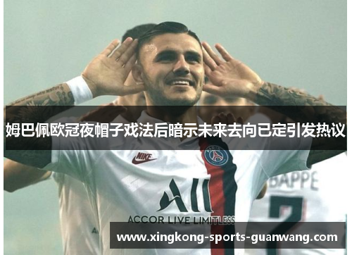 姆巴佩欧冠夜帽子戏法后暗示未来去向已定引发热议