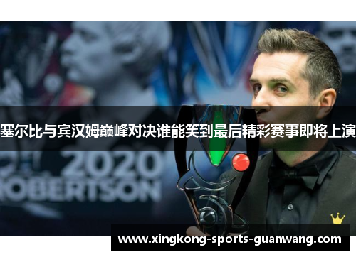 塞尔比与宾汉姆巅峰对决谁能笑到最后精彩赛事即将上演