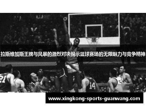 拉斯维加斯王牌与风暴的激烈对决揭示篮球赛场的无限魅力与竞争精神
