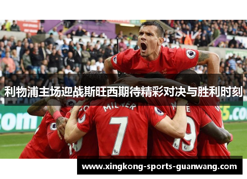 利物浦主场迎战斯旺西期待精彩对决与胜利时刻
